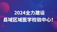 国家十部委发布：2024全力建设县域区域医学检验中心！