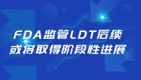 FDA监管LDT后续，或将取得阶段性进展