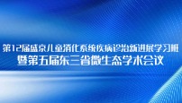 第12届盛京儿童消化系统疾病诊治新进展学习班暨第五届东三省微生态学术会议