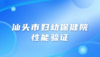 汕头市妇幼保健院性能验证
